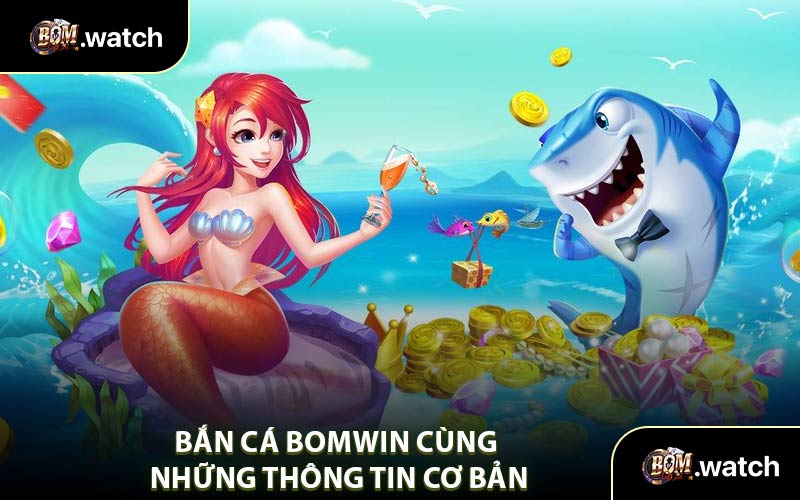 Bắn Cá Bomwin Cùng Những Thông Tin Cơ Bản