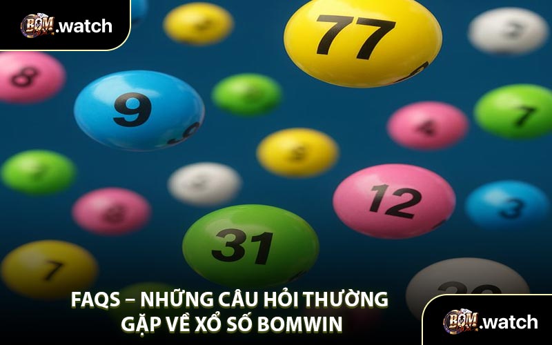 FAQs – Những Câu Hỏi Thường Gặp Về Xổ Số Bomwin