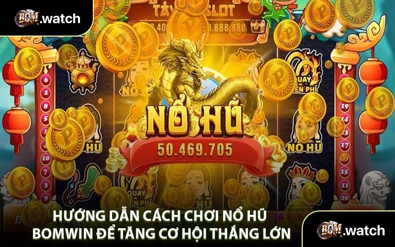 Hướng Dẫn Cách Chơi Nổ Hũ Bomwin Để Tăng Cơ Hội Thắng Lớn