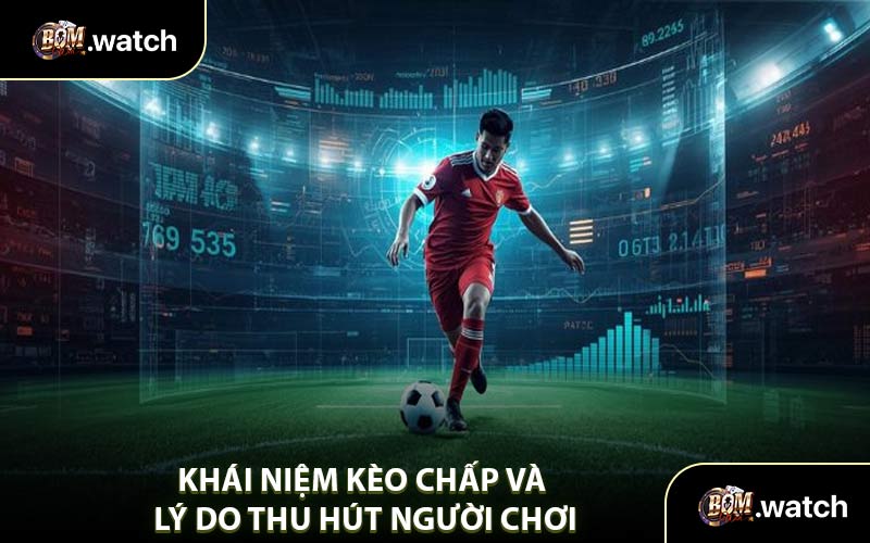 Khái Niệm Kèo Chấp Và Lý Do Thu Hút Người Chơi