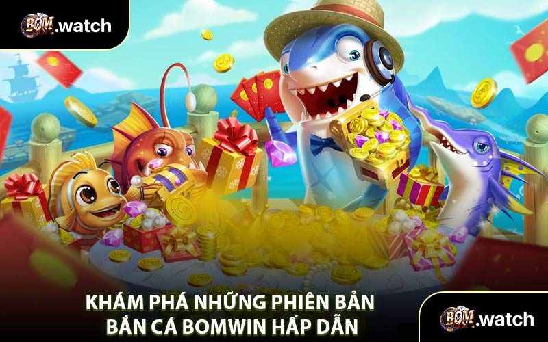 Khám Phá Những Phiên Bản Bắn Cá Bomwin Hấp Dẫn