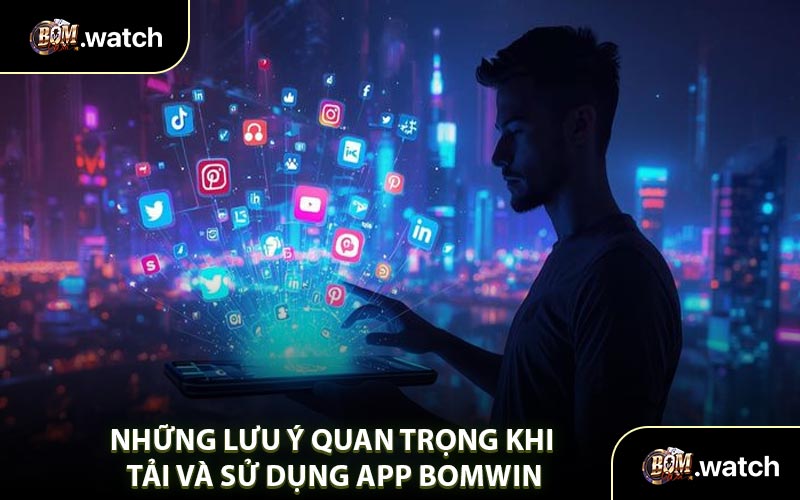 Những Lưu Ý Quan Trọng Khi Tải Và Sử Dụng App Bomwin