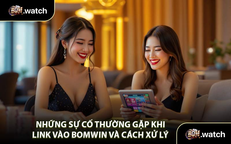 Những Sự Cố Thường Gặp Khi Link Vào Bomwin Và Cách Xử Lý 