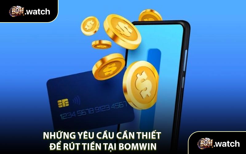 Những Yêu Cầu Cần Thiết Để Rút Tiền Tại Bomwin